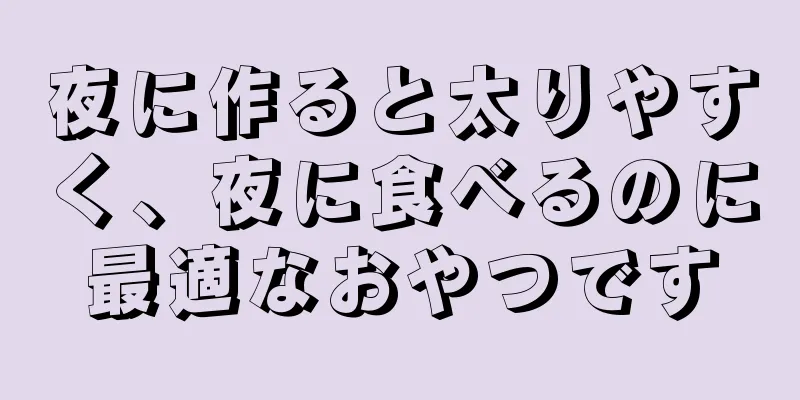 夜に作ると太りやすく、夜に食べるのに最適なおやつです
