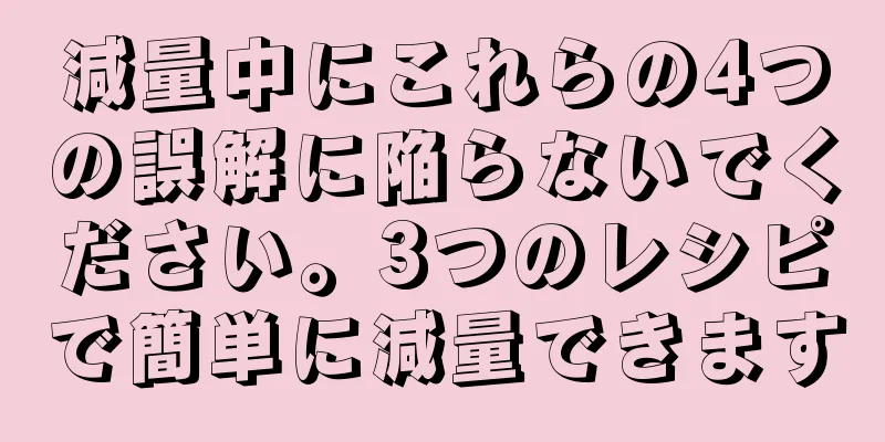 減量中にこれらの4つの誤解に陥らないでください。3つのレシピで簡単に減量できます