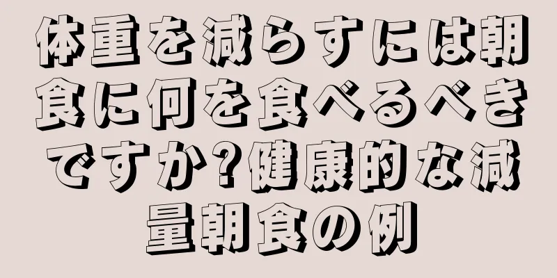 体重を減らすには朝食に何を食べるべきですか?健康的な減量朝食の例