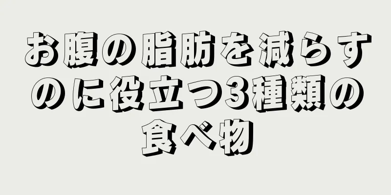 お腹の脂肪を減らすのに役立つ3種類の食べ物