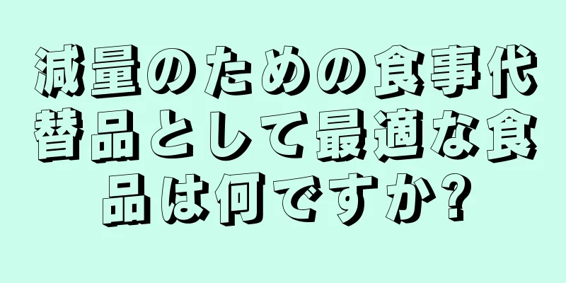 減量のための食事代替品として最適な食品は何ですか?