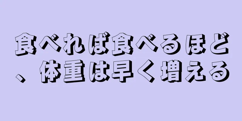 食べれば食べるほど、体重は早く増える