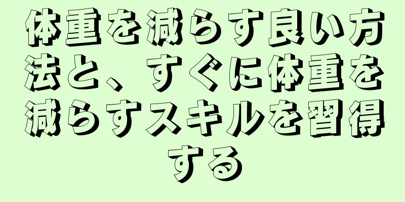 体重を減らす良い方法と、すぐに体重を減らすスキルを習得する