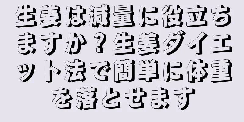 生姜は減量に役立ちますか？生姜ダイエット法で簡単に体重を落とせます