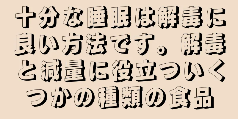 十分な睡眠は解毒に良い方法です。解毒と減量に役立ついくつかの種類の食品