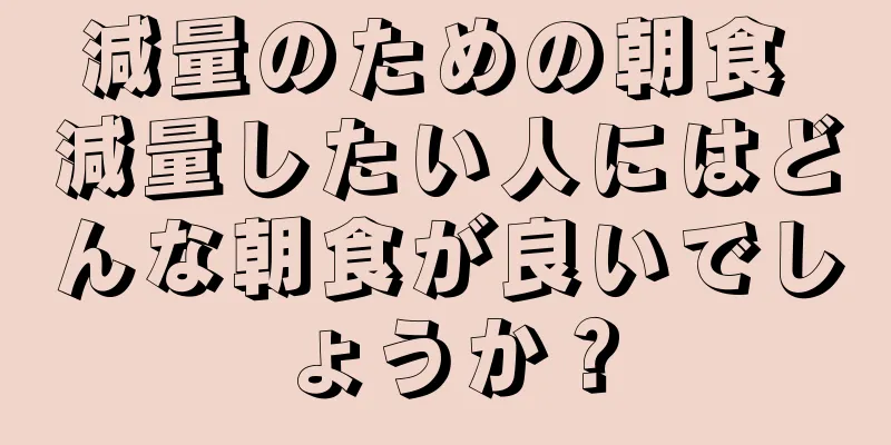 減量のための朝食 減量したい人にはどんな朝食が良いでしょうか？