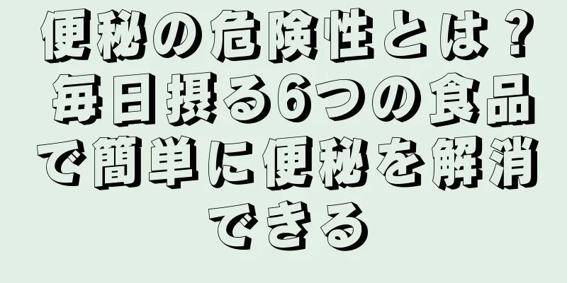 便秘の危険性とは？ 毎日摂る6つの食品で簡単に便秘を解消できる