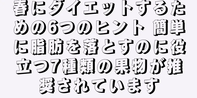 春にダイエットするための6つのヒント 簡単に脂肪を落とすのに役立つ7種類の果物が推奨されています