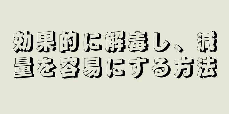 効果的に解毒し、減量を容易にする方法
