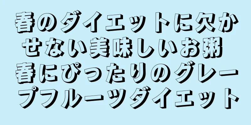 春のダイエットに欠かせない美味しいお粥 春にぴったりのグレープフルーツダイエット