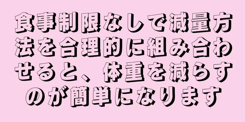 食事制限なしで減量方法を合理的に組み合わせると、体重を減らすのが簡単になります