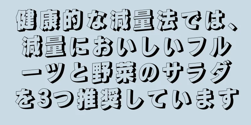 健康的な減量法では、減量においしいフルーツと野菜のサラダを3つ推奨しています