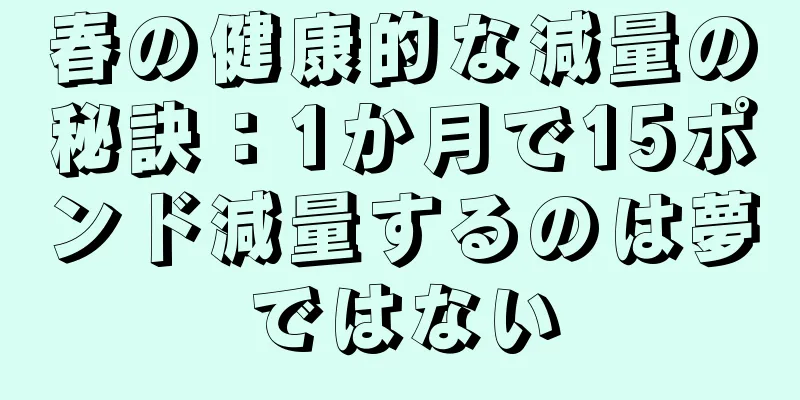 春の健康的な減量の秘訣：1か月で15ポンド減量するのは夢ではない