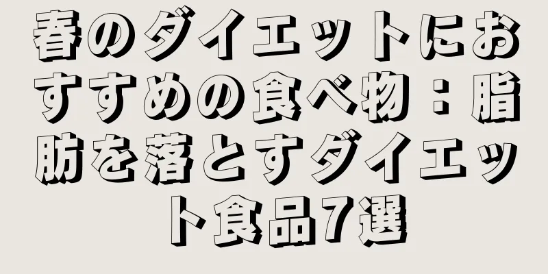 春のダイエットにおすすめの食べ物：脂肪を落とすダイエット食品7選