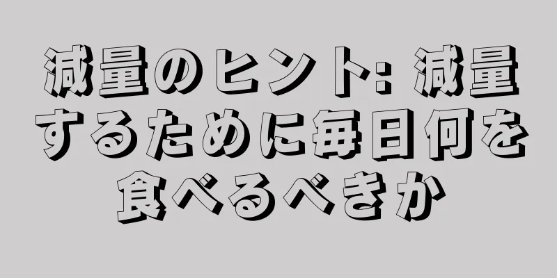 減量のヒント: 減量するために毎日何を食べるべきか