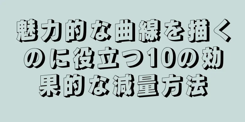 魅力的な曲線を描くのに役立つ10の効果的な減量方法