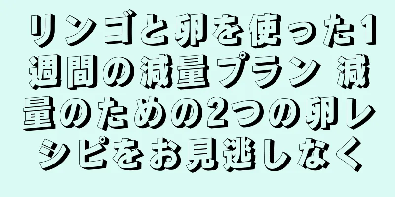 リンゴと卵を使った1週間の減量プラン 減量のための2つの卵レシピをお見逃しなく