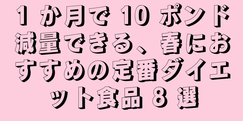 1 か月で 10 ポンド減量できる、春におすすめの定番ダイエット食品 8 選