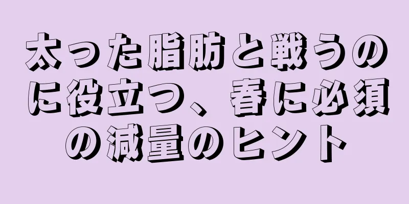 太った脂肪と戦うのに役立つ、春に必須の減量のヒント