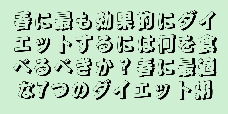 春に最も効果的にダイエットするには何を食べるべきか？春に最適な7つのダイエット粥