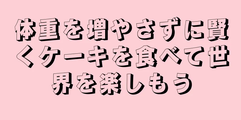 体重を増やさずに賢くケーキを食べて世界を楽しもう