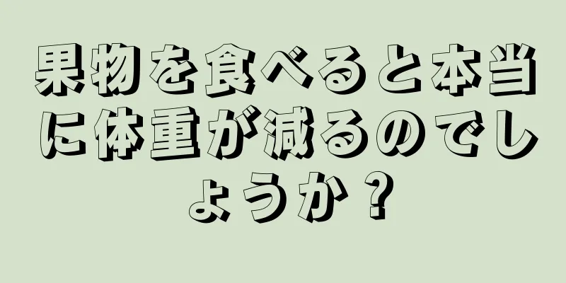 果物を食べると本当に体重が減るのでしょうか？