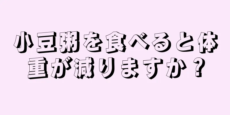 小豆粥を食べると体重が減りますか？