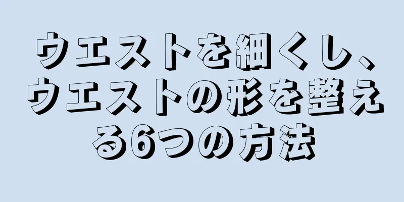 ウエストを細くし、ウエストの形を整える6つの方法