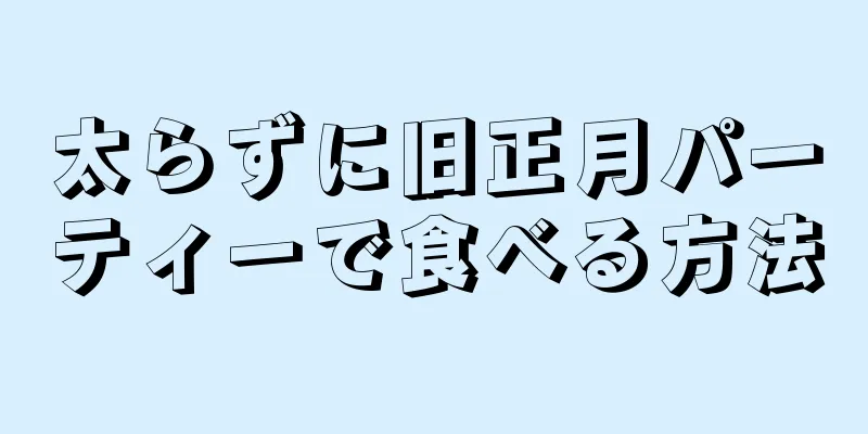 太らずに旧正月パーティーで食べる方法