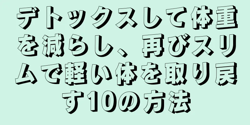 デトックスして体重を減らし、再びスリムで軽い体を取り戻す10の方法