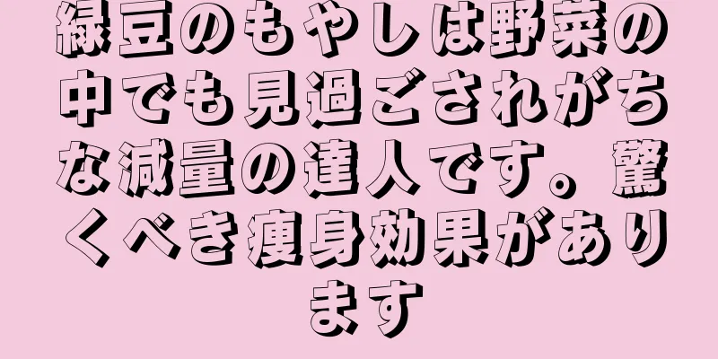 緑豆のもやしは野菜の中でも見過ごされがちな減量の達人です。驚くべき痩身効果があります