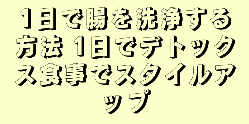 1日で腸を洗浄する方法 1日でデトックス食事でスタイルアップ