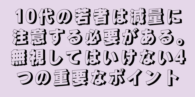 10代の若者は減量に注意する必要がある。無視してはいけない4つの重要なポイント