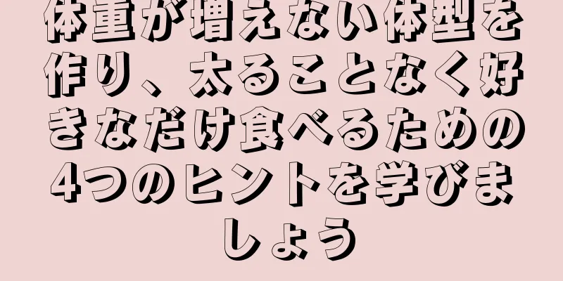 体重が増えない体型を作り、太ることなく好きなだけ食べるための4つのヒントを学びましょう