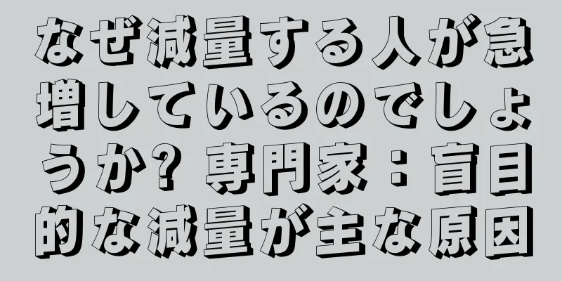なぜ減量する人が急増しているのでしょうか? 専門家：盲目的な減量が主な原因