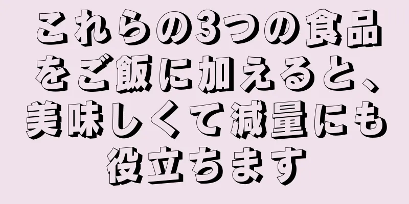 これらの3つの食品をご飯に加えると、美味しくて減量にも役立ちます