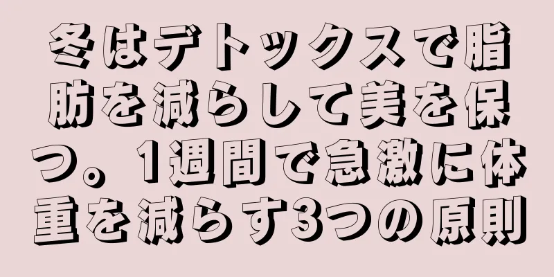 冬はデトックスで脂肪を減らして美を保つ。1週間で急激に体重を減らす3つの原則