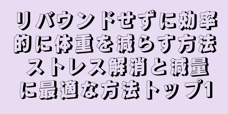 リバウンドせずに効率的に体重を減らす方法 ストレス解消と減量に最適な方法トップ10