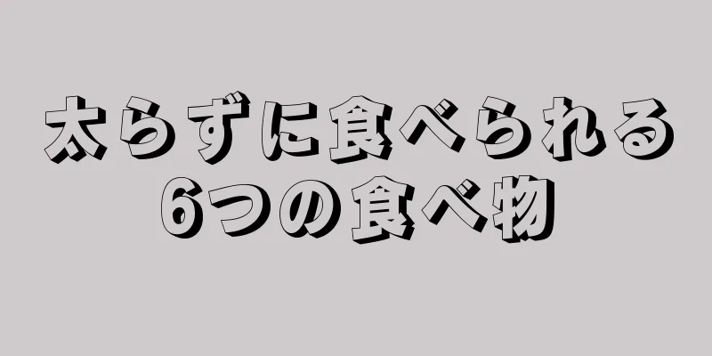 太らずに食べられる6つの食べ物