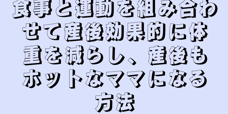 食事と運動を組み合わせて産後効果的に体重を減らし、産後もホットなママになる方法