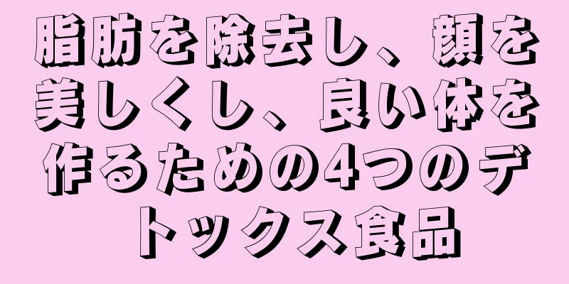 脂肪を除去し、顔を美しくし、良い体を作るための4つのデトックス食品