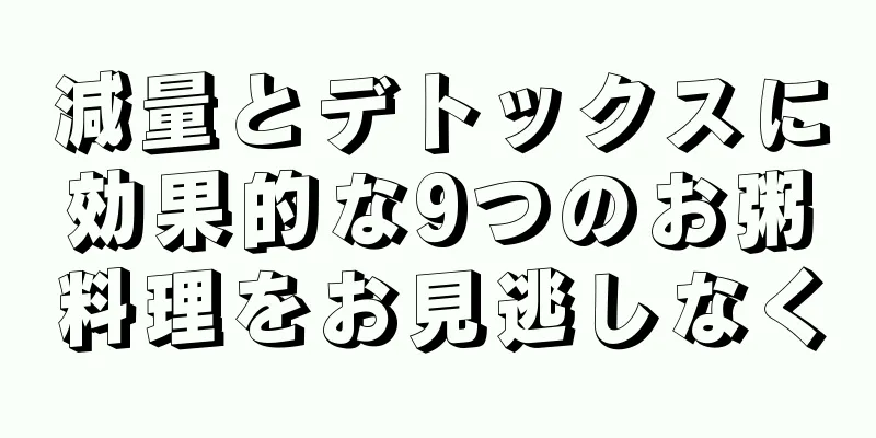 減量とデトックスに効果的な9つのお粥料理をお見逃しなく