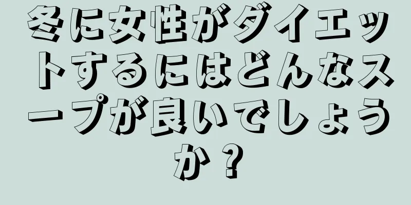 冬に女性がダイエットするにはどんなスープが良いでしょうか？
