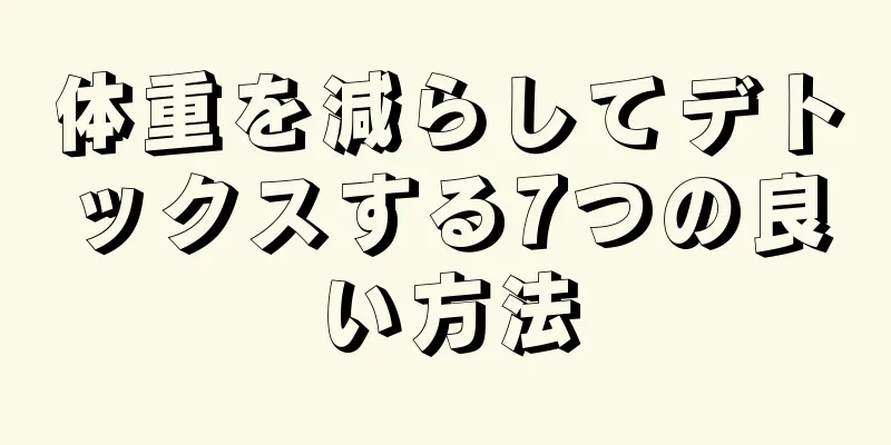 体重を減らしてデトックスする7つの良い方法