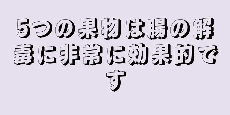 5つの果物は腸の解毒に非常に効果的です