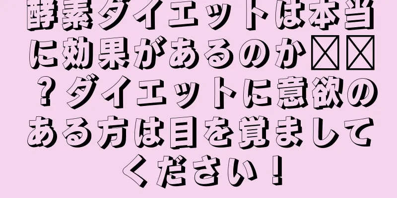 酵素ダイエットは本当に効果があるのか​​？ダイエットに意欲のある方は目を覚ましてください！