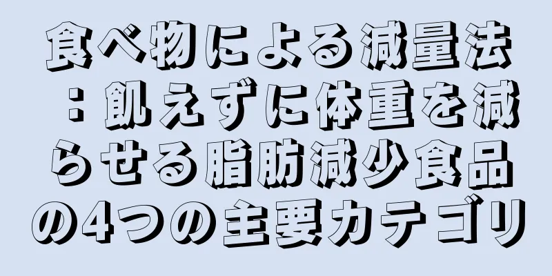 食べ物による減量法：飢えずに体重を減らせる脂肪減少食品の4つの主要カテゴリ