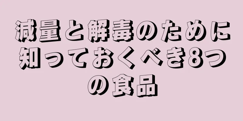 減量と解毒のために知っておくべき8つの食品