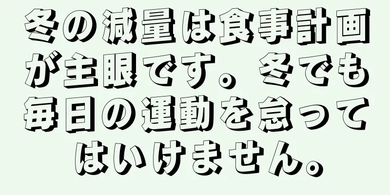 冬の減量は食事計画が主眼です。冬でも毎日の運動を怠ってはいけません。