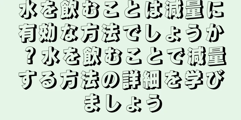 水を飲むことは減量に有効な方法でしょうか？水を飲むことで減量する方法の詳細を学びましょう